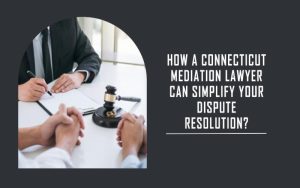 How a Connecticut Mediation Lawyer Can Simplify Your Dispute Resolution